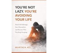 You’re Not Lazy. You’re Avoiding Your Life: Break Self-Sabotage, Face Discomfort, and Become Who You Keep Escaping