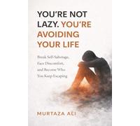 You’re Not Lazy. You’re Avoiding Your Life: Break Self-Sabotage, Face Discomfort, and Become Who You Keep Escaping