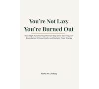 You’re Not Lazy-You’re Burned Out: How High-Functioning Women Stop Over-Carrying, Set Boundaries Without Guilt, and Reclaim Their Energy