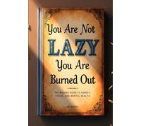 You’re Not Lazy-You’re Burned Out The Modern Guide to Energy, Focus, and Mental Health: A comprehensive guide to overcoming burnout, boosting energy, and improving mental health in the modern world