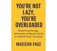 You’re Not Lazy, You’re Overloaded: Reclaiming Energy, Motivation & Mental Clarity in a World That’s Too Much