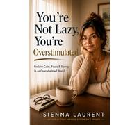 You’re Not Lazy, You’re Overstimulated: Reclaim Calm, Focus & Energy in an Overwhelmed World