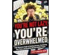 You’re Not Lazy, You’re Overwhelmed: A No-Nonsense Guide to Beating Burnout, Reclaiming Your Focus, and Breaking the Overwhelm Freeze