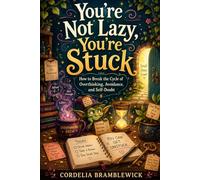 You’re Not Lazy, You’re Stuck: How to Break the Cycle of Overthinking, Avoidance, and Self-Doubt
