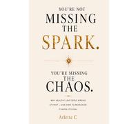 You’re Not Missing the Spark. You’re Missing the Chaos.: Why Healthy Love Feels Wrong at First - and How to Recognize It When It’s Real