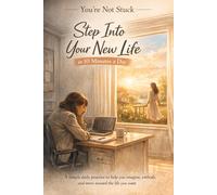 You’re Not Stuck: Step Into Your New Life in 10 Minutes a Day