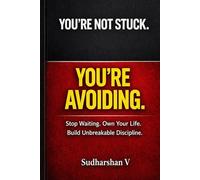YOU’RE NOT STUCK. YOU’RE AVOIDING.: Stop Waiting. Own Your Life. Build Unbreakable Discipline.
