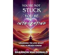 You’re Not Stuck-You’re Integrating: Learning to Live What You Already Know (Quick Reads for Conscious Living)