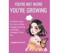 YOU’RE NOT WEIRD, YOU’RE GROWING: A Puberty Guide for Girls on Body Changes, Emotions, and Feeling Confident in Their Skin