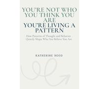 You’re Not Who You Think You Are You’re Living a Pattern: How Patterns of Thought and Behavior Quietly Shape Who You Believe You Are (The Hidden Patterns of the Mind)