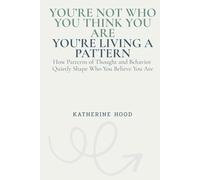 You’re Not Who You Think You Are You’re Living a Pattern: How Patterns of Thought and Behavior Quietly Shape Who You Believe You Are (The Hidden Patterns of the Mind)