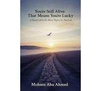 You’re Still Alive. That Means You’re Lucky: A Final Call to the Heart Before It’s Too Late