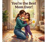 You’re the Best Mom Ever!: A Heartwarming Mother’s Day Story About Love, Hugs, and the Gifts That Come From the Heart