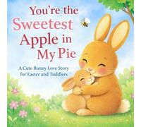 You’re the Sweetest Apple in My Pie: A Cute Bunny Love Story for Easter and Toddlers