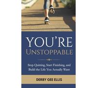 You’re Unstoppable: Stop Quitting, Start Finishing, and Build the Life You Actually Want