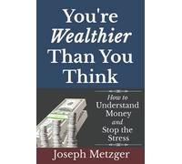 You’re Wealthier Than You Think: How to Understand Money and Stop the Stress