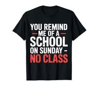 You Remind Me of A School On Sunday No Class - Camiseta