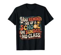 You Remind Me of A School On Sunday No Class - Camiseta
