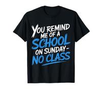 You Remind Me of A School On Sunday No Class |- Camiseta