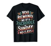 You Remind Me of A School On Sunday No Class |- Camiseta