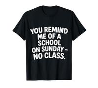 You Remind Me of A School On Sunday No Class - Camiseta