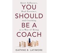 You Should Be A Coach: Quiet Influence, Real Presence, and Coaching as a Way of Being (The Leadership Trilogy)