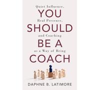 You Should Be A Coach: Quiet Influence, Real Presence, and Coaching as a Way of Being (The Leadership Trilogy)