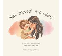 You Showed Me Colour: A Book About Big Feelings for Every Heart, Every Age