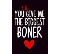 You Still Give Me The Biggest Boner, Funny Valentine’s Day Gift for Him, Naughty Gag Gifts for Husband, Boyfriend or your Partner: Lined Journal (Useful Than A Card)