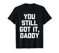You Still Got It, Daddy - Novedad sarcástica Divertida Camiseta