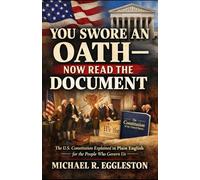 You Swore an Oath-Now Read the Document: The U.S. Constitution Explained in Plain English for the People Who Govern Us