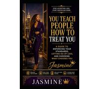 You Teach People How to Treat You: A Guide to Enforcing Your Standards, Letting Go of Less, and Choosing What Chooses You