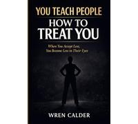 You Teach People How to Treat You: When You Accept Less, You Become Less in Their Eyes