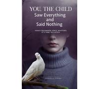YOU, THE CHILD WHO SAW EVERYTHING AND SAID NOTHING: Your Childhood Voice Matters. It's Time to Listen. (She Who Knew)