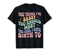 You Think I'm Sassy You Should Meet The Girl I Gave Birth To Camiseta
