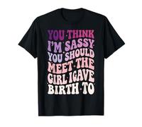 You Think I'm Sassy You Should Meet The Girl I Gave Birth To Camiseta