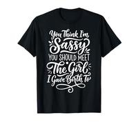 You Think I'm Sassy You Should Meet The Girl I Gave Birth To Camiseta