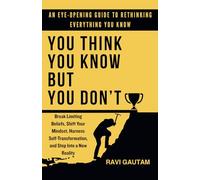 You Think You Know, But You Don't: Break Limiting Beliefs, Shift Your Mindset, Harness Self-Transformation, and Step Into a New Reality: 1 (The Truth You Never Saw)