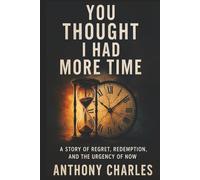 You Thought I Had More Time: The Story of Regret, Redemption, & The Urgency of Now