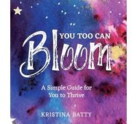 You Too Can Bloom: A Simple Guide For You to Thrive