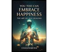 You Too Can Embrace Happiness: The Art of Self-Healing: An Integrative Healing Guide from Neuroscience to Traditional Chinese Medicine Wisdom