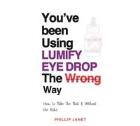 YOU’VE BEEN USING LUMIFY EYE DROP THE WRONG WAY: How to Make the Most of the World’s Best Eye Drop Without the Risks