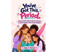 You’ve Got This, Period.: A Tween Girl’s Guide to Her First Period, Personal Hygiene and Feeling Confident as She Grows Up.