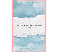 You’ve Wasted Enough Time: Reclaiming Your Dreams: Turning Time Lost Into Opportunities Gained