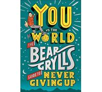 You Vs the World: The Bear Grylls Guide to Never Giving Up