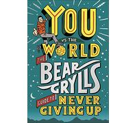 You Vs the World: The Bear Grylls Guide to Never Giving Up