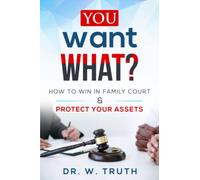 You Want WHAT?: How To Win In Family Court & Protect Your Assets