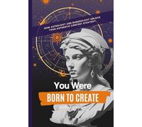 You Were Born To Create: How Astrology And Numerology Unlock Your Authentic Content Strategy