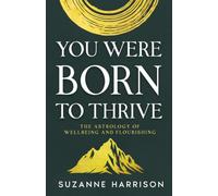 You Were Born To Thrive: The Astrology of Wellbeing and Flourishing