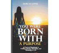 You Were Born with a Purpose: A Practical Roadmap to Finding Clarity, Direction, and Meaning in Life